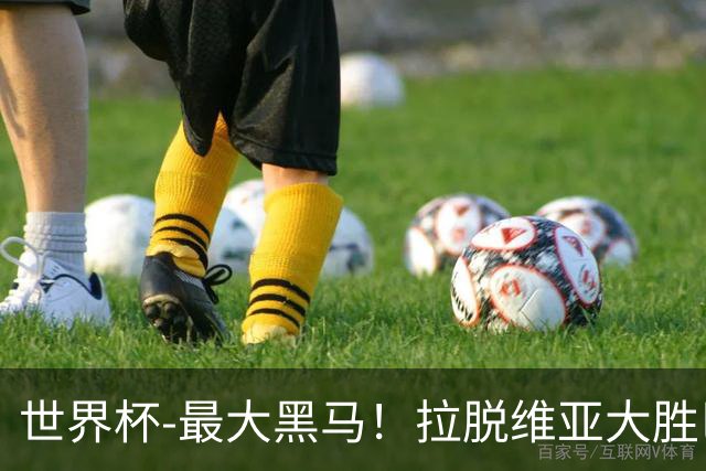 世界杯-最大黑马！拉脱维亚大胜巴西晋级八强