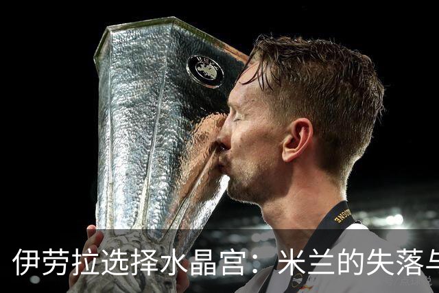 伊劳拉选择水晶宫：米兰的失落与英超的崛起