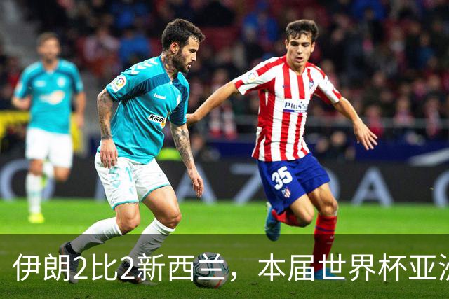 伊朗2比2新西兰，本届世界杯亚洲球队保持不败