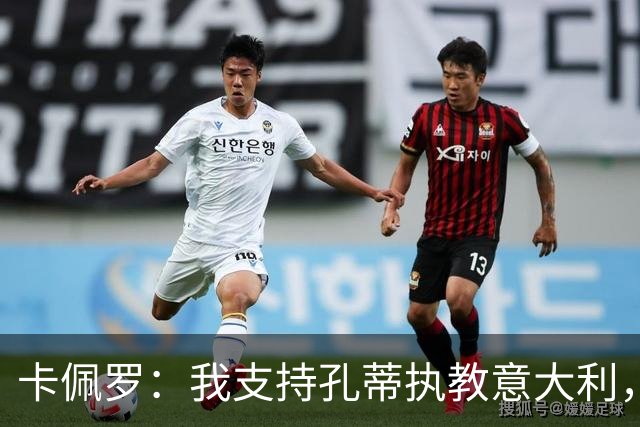 卡佩罗：我支持孔蒂执教意大利，曼奇尼还能回来简直不可思议