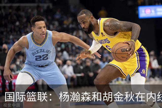 国际篮联：杨瀚森和胡金秋在内线站稳脚跟 中国队篮板和内线得分将压倒对手