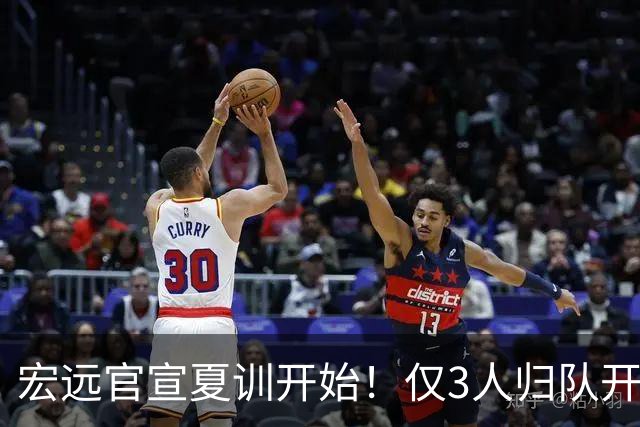 宏远官宣夏训开始！仅3人归队开练，杜锋仍缺席，胡明轩将回归