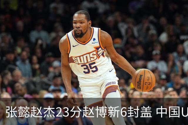 张懿赵杰23分赵博新6封盖 中国U17男篮世界杯开门红