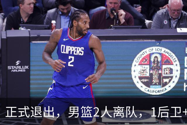 正式退出，男篮2人离队，1后卫+1前锋，1人回归，赵睿周琦回归有结论