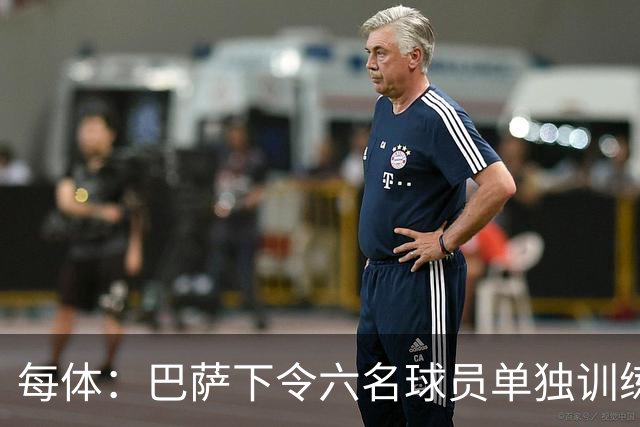 每体：巴萨下令六名球员单独训练，这一举措引发部分球员强烈不满