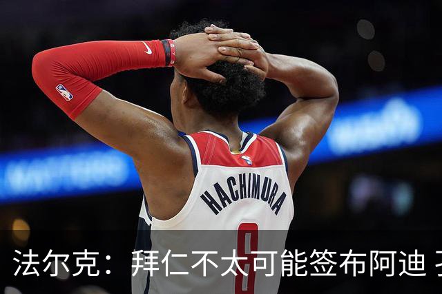 法尔克：拜仁不太可能签布阿迪 孔帕尼已告知阿塞科在季前考察他