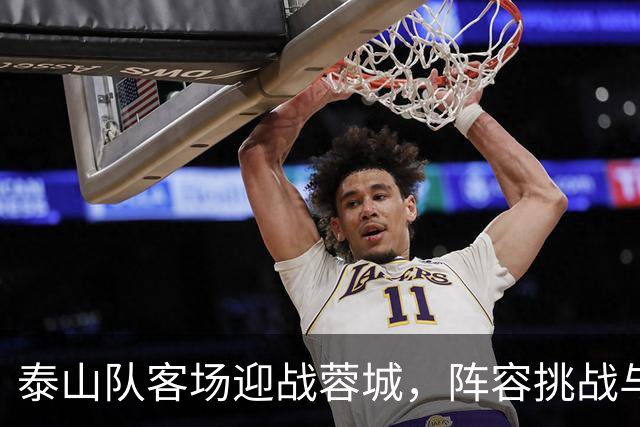 泰山队客场迎战蓉城，阵容挑战与战术考验并存