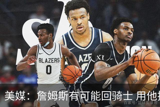 美媒：詹姆斯有可能回骑士 用他换阿伦皆大欢喜