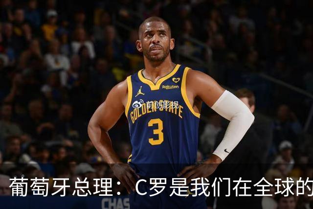 葡萄牙总理：C罗是我们在全球的文化代表 期待他能为国作出贡献