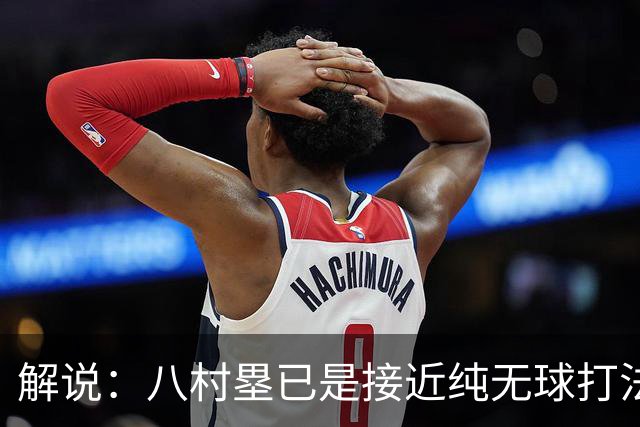 解说：八村塁已是接近纯无球打法的射手 去快船会保证自己的戏份