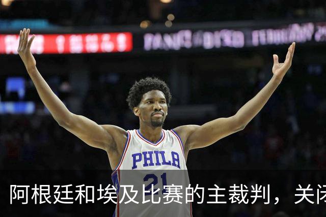 阿根廷和埃及比赛的主裁判，关闭社交账号