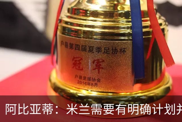 阿比亚蒂：米兰需要有明确计划并持续两三年，我是阿莱格里的球迷