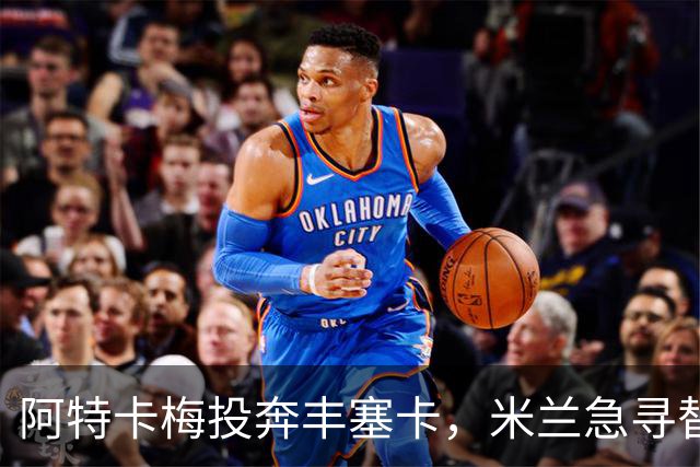 阿特卡梅投奔丰塞卡，米兰急寻替代者，摩洛哥国脚成首选