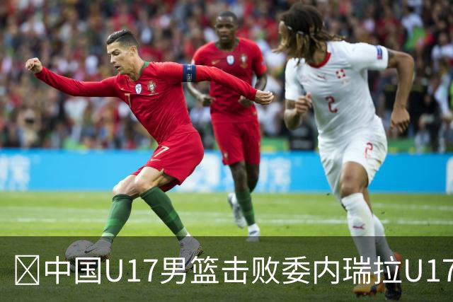 🏀中国U17男篮击败委内瑞拉U17男篮 张懿赵杰15+7+5 陈昱休18+7