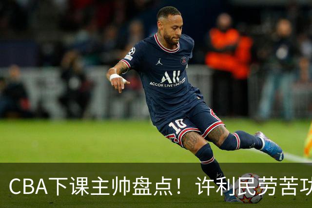 CBA下课主帅盘点！许利民劳苦功高，潘江太突然，张庆鹏不冤，杜锋保留体面！