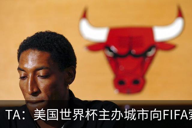 TA：美国世界杯主办城市向FIFA索要承诺款项，后者拒绝置评