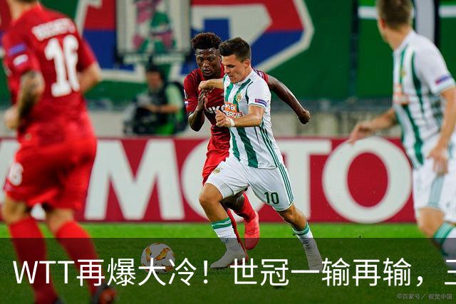 WTT再爆大冷！世冠一输再输，王楚钦确定回归，国乒似乎要变天了